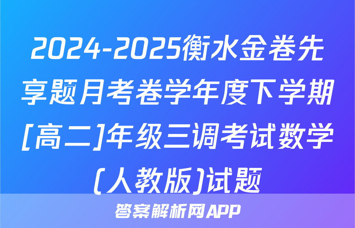 2024-2025衡水金卷先享题月考卷学年度下学期[高二]年级三调考试数学(人教版)试题