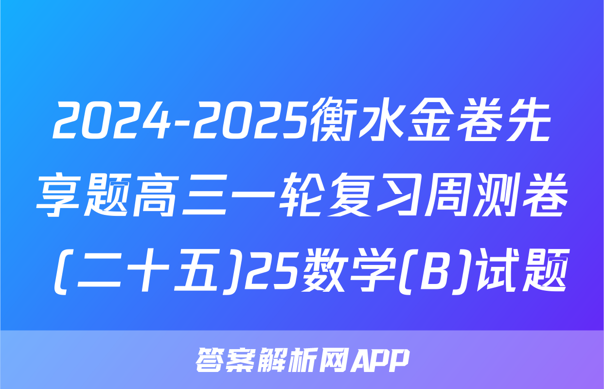 2024-2025衡水金卷先享题高三一轮复习周测卷 (二十五)25数学(B)试题