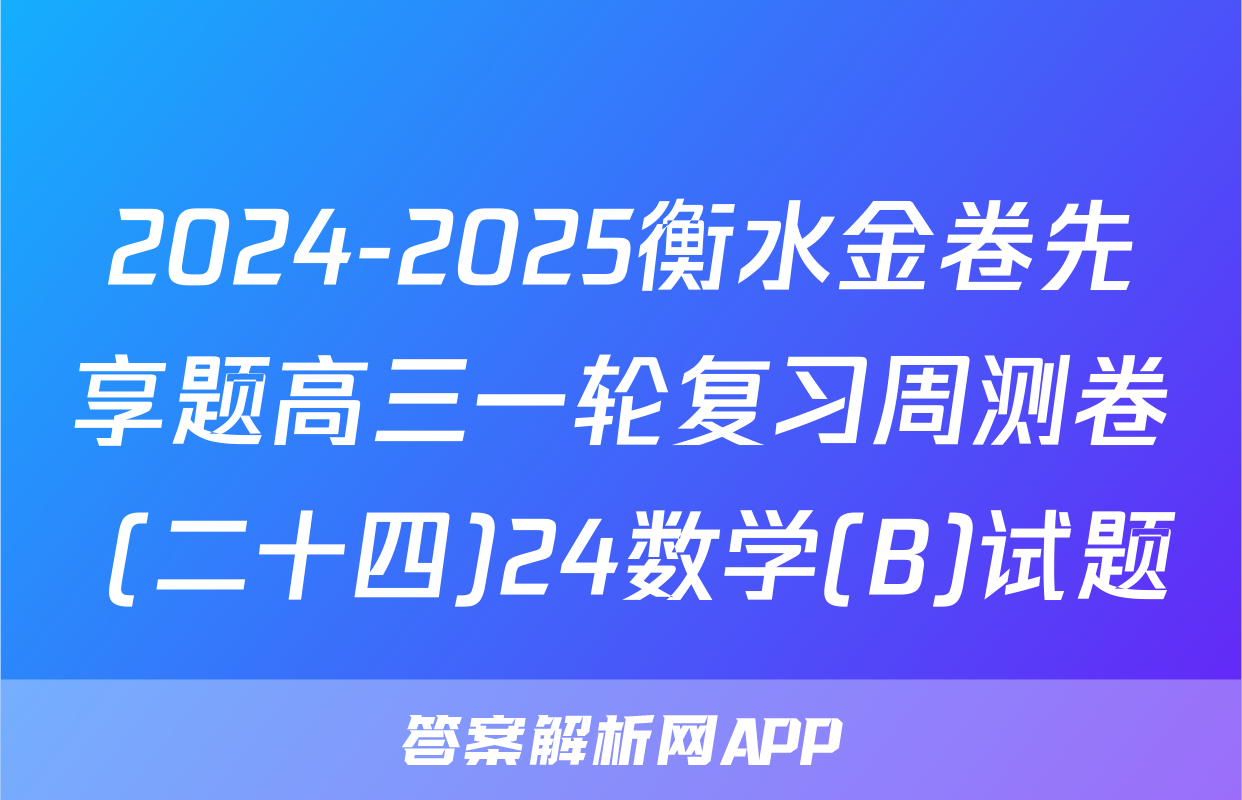 2024-2025衡水金卷先享题高三一轮复习周测卷 (二十四)24数学(B)试题