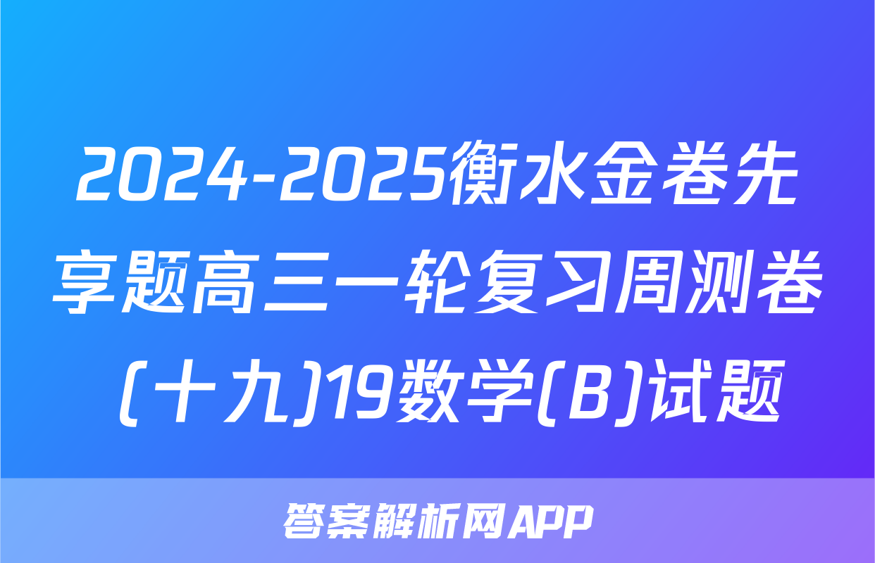 2024-2025衡水金卷先享题高三一轮复习周测卷 (十九)19数学(B)试题