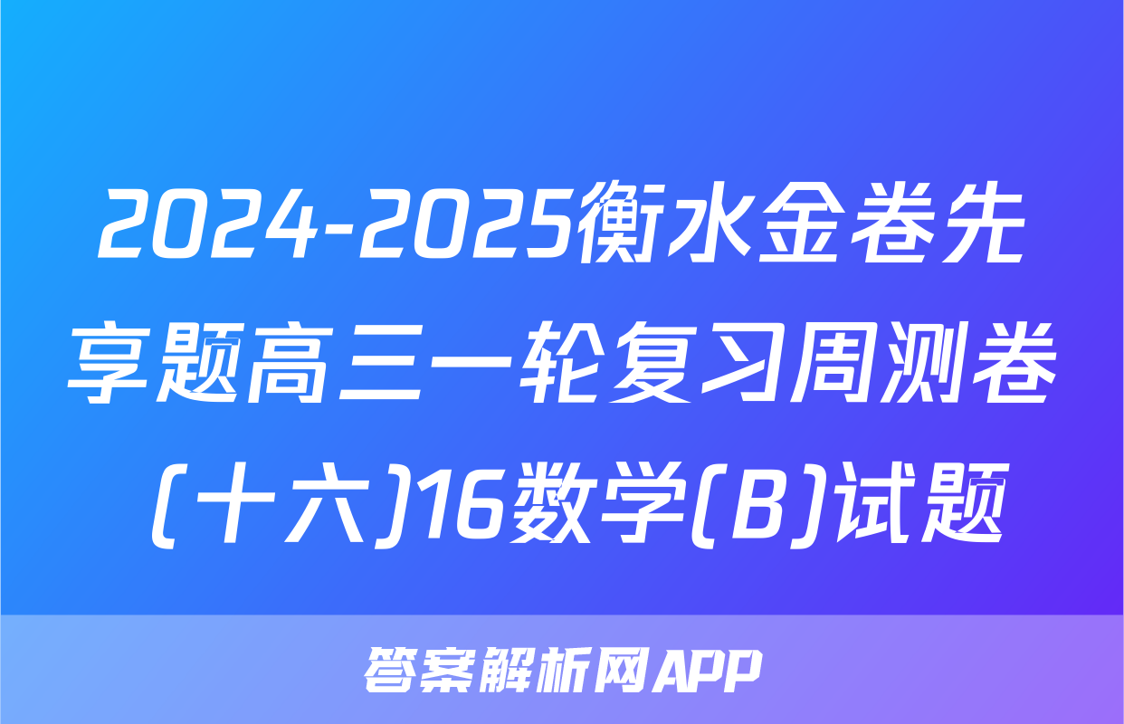 2024-2025衡水金卷先享题高三一轮复习周测卷 (十六)16数学(B)试题