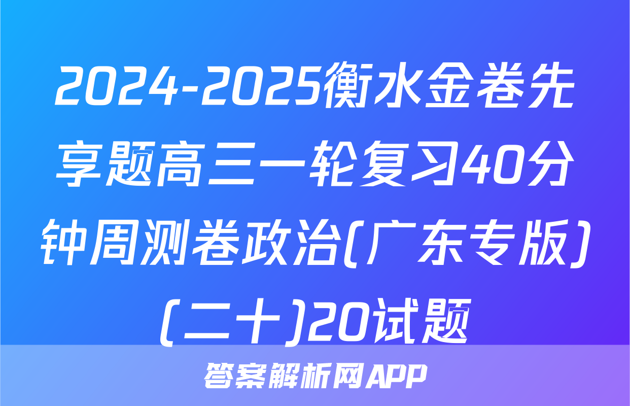 2024-2025衡水金卷先享题高三一轮复习40分钟周测卷政治(广东专版)(二十)20试题