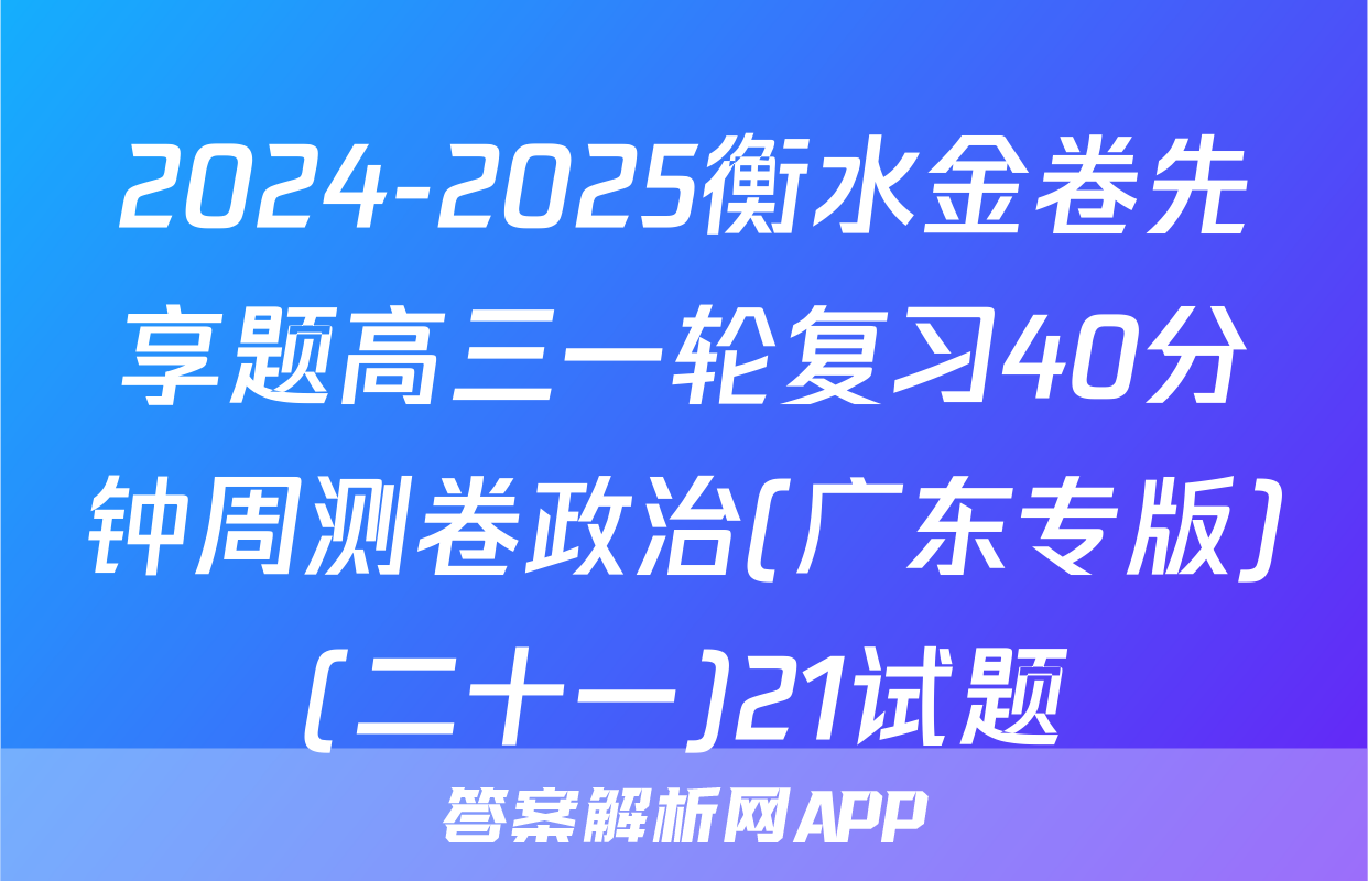 2024-2025衡水金卷先享题高三一轮复习40分钟周测卷政治(广东专版)(二十一)21试题