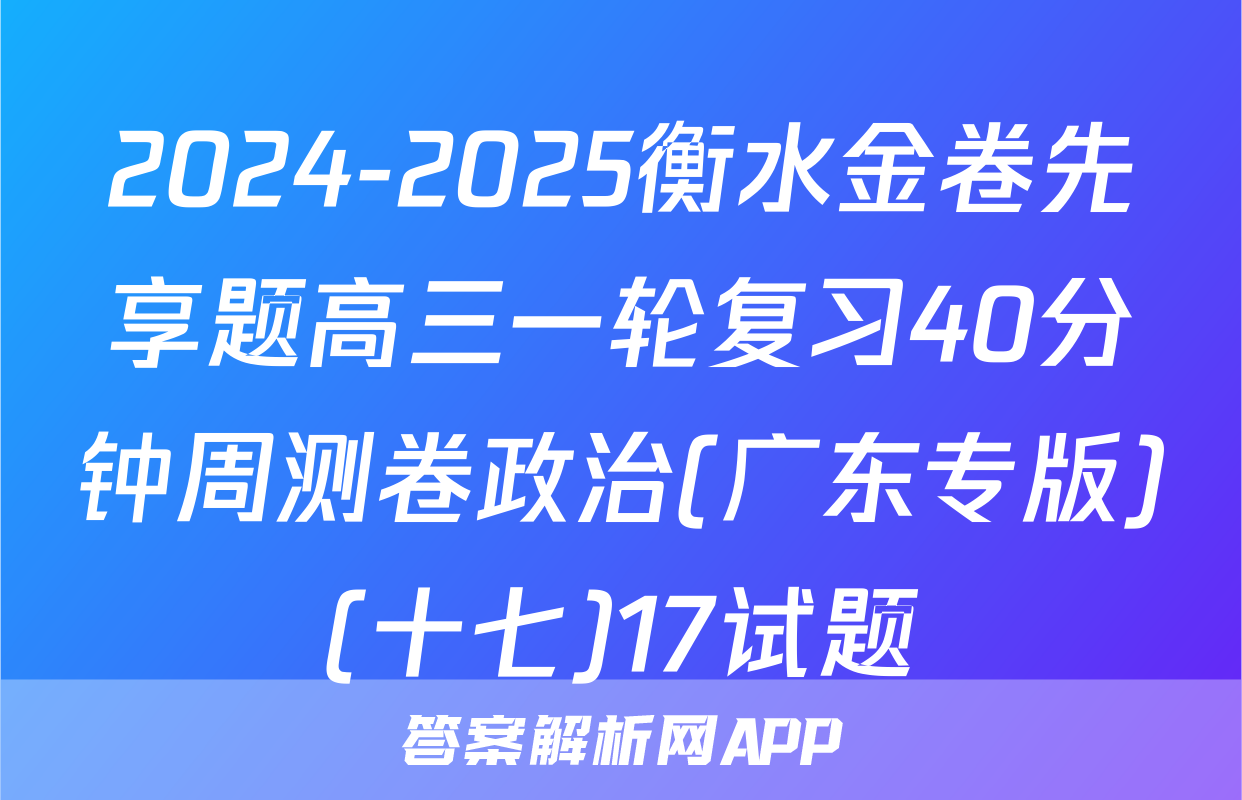 2024-2025衡水金卷先享题高三一轮复习40分钟周测卷政治(广东专版)(十七)17试题