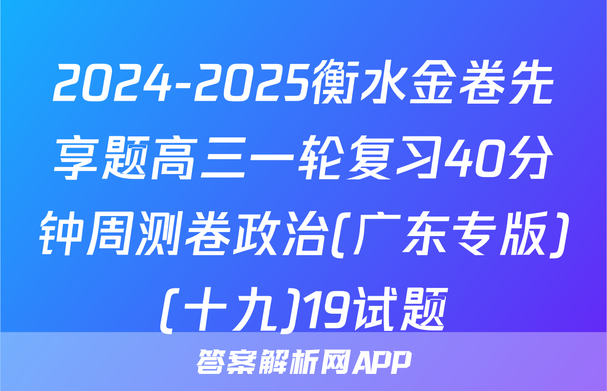 2024-2025衡水金卷先享题高三一轮复习40分钟周测卷政治(广东专版)(十九)19试题