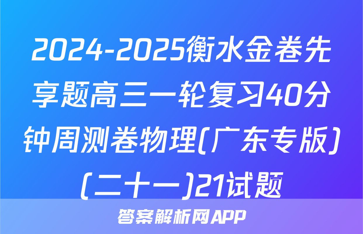 2024-2025衡水金卷先享题高三一轮复习40分钟周测卷物理(广东专版)(二十一)21试题