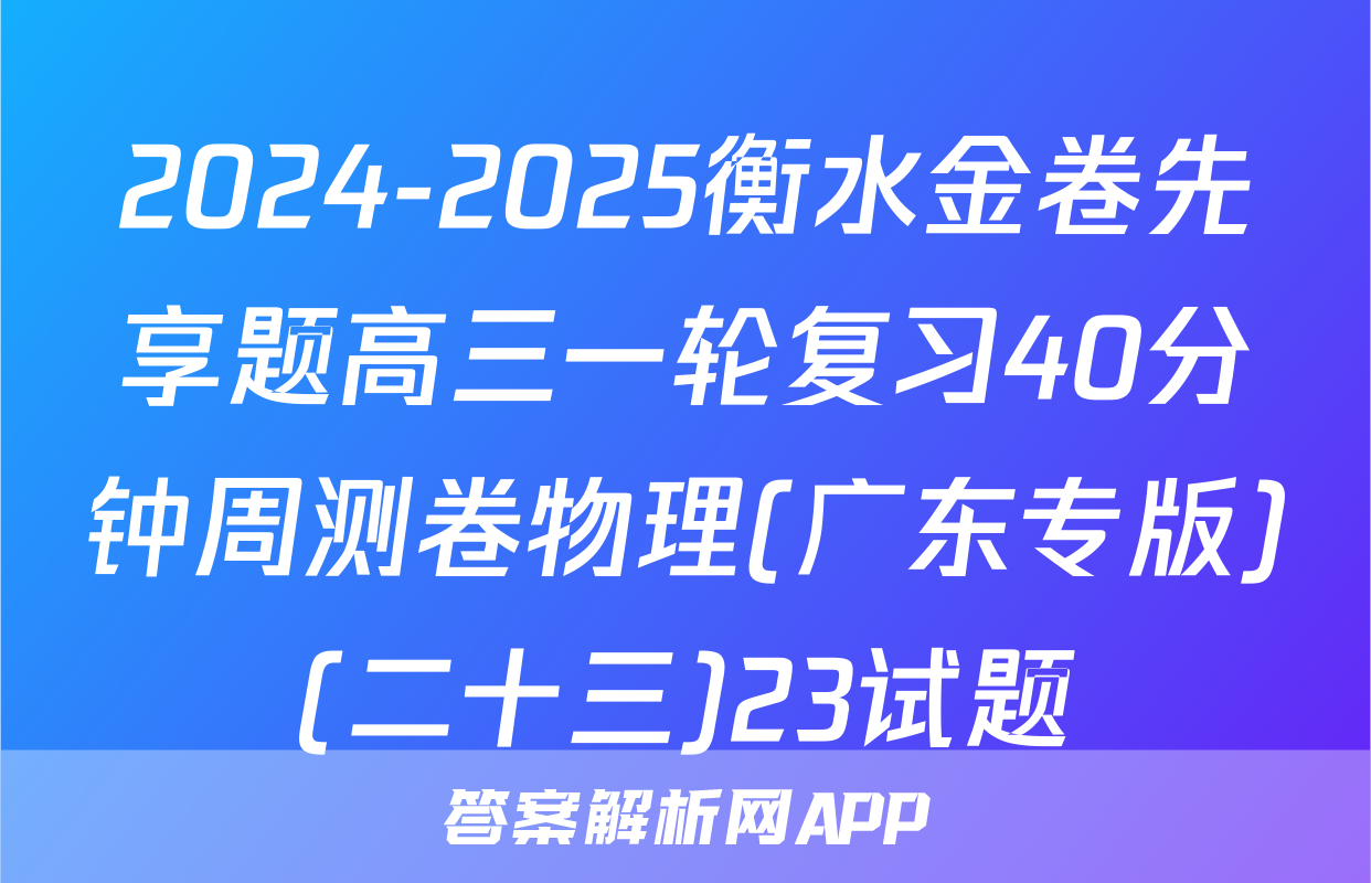 2024-2025衡水金卷先享题高三一轮复习40分钟周测卷物理(广东专版)(二十三)23试题