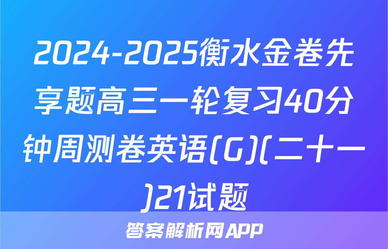 2024-2025衡水金卷先享题高三一轮复习40分钟周测卷英语(G)(二十一)21试题