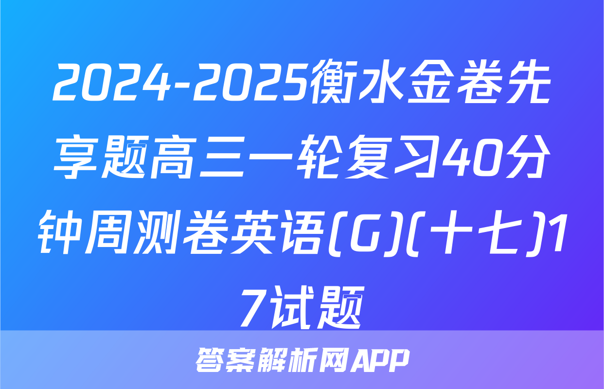2024-2025衡水金卷先享题高三一轮复习40分钟周测卷英语(G)(十七)17试题