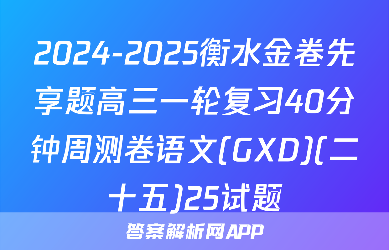 2024-2025衡水金卷先享题高三一轮复习40分钟周测卷语文(GXD)(二十五)25试题