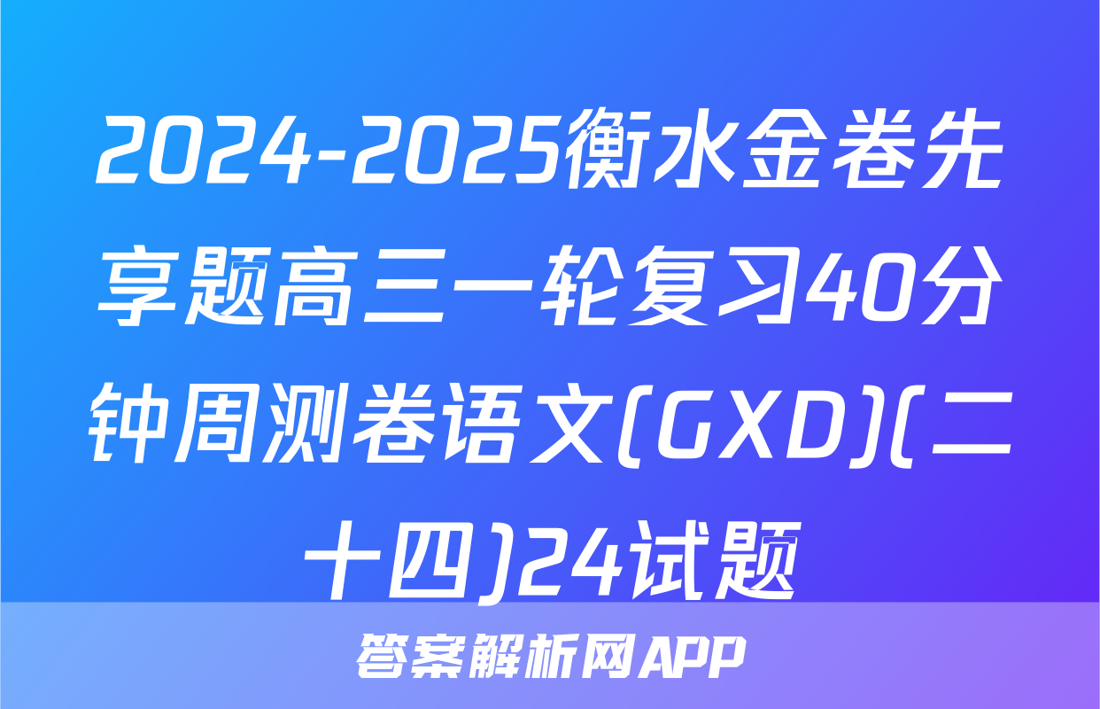 2024-2025衡水金卷先享题高三一轮复习40分钟周测卷语文(GXD)(二十四)24试题