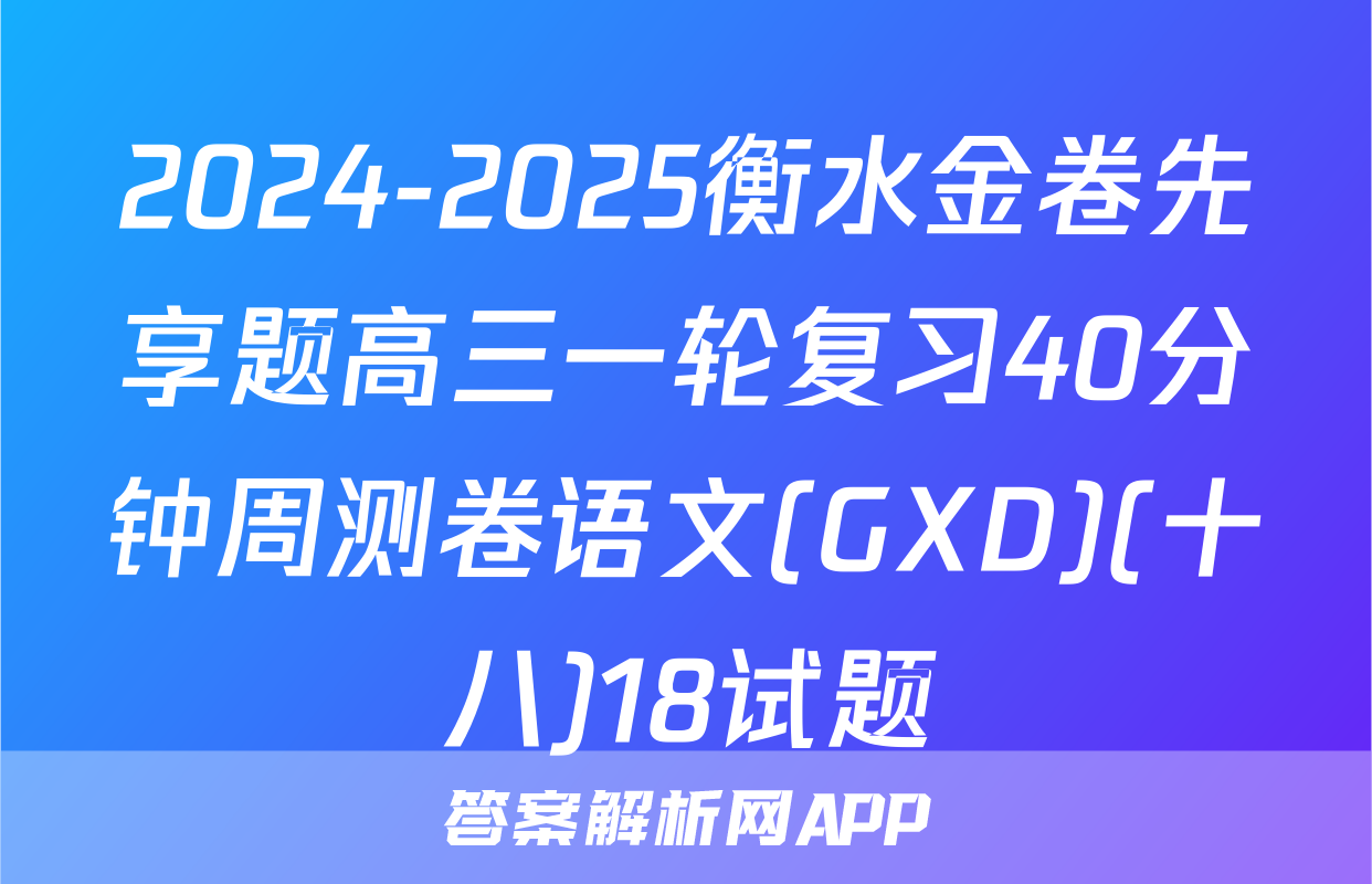 2024-2025衡水金卷先享题高三一轮复习40分钟周测卷语文(GXD)(十八)18试题