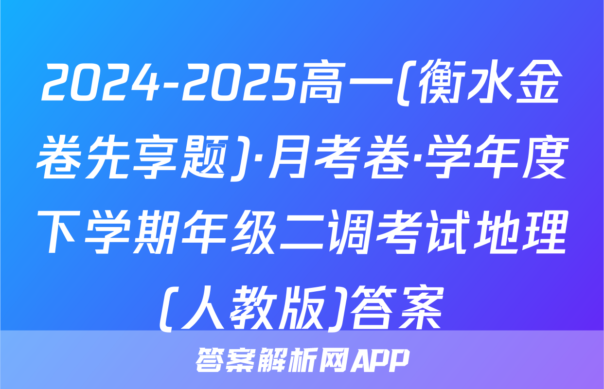 2024-2025高一(衡水金卷先享题)·月考卷·学年度下学期年级二调考试地理(人教版)答案