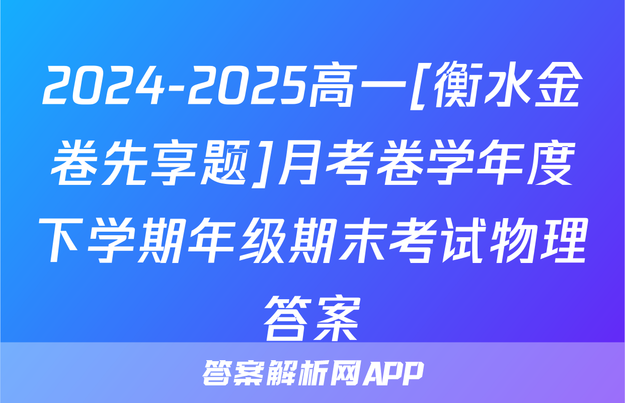 2024-2025高一[衡水金卷先享题]月考卷学年度下学期年级期末考试物理答案