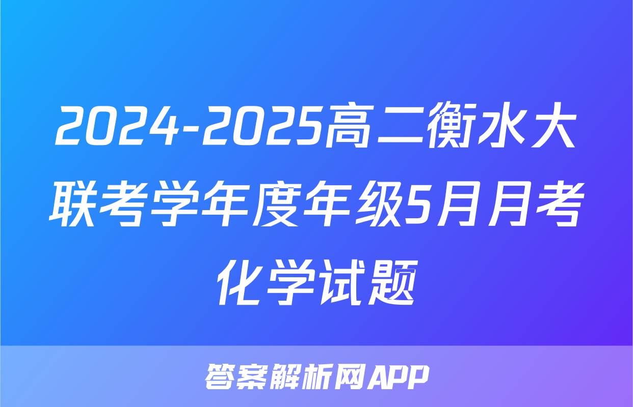 2024-2025高二衡水大联考学年度年级5月月考化学试题
