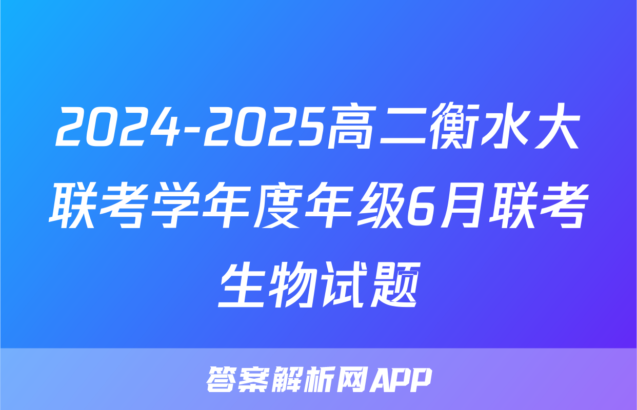 2024-2025高二衡水大联考学年度年级6月联考生物试题