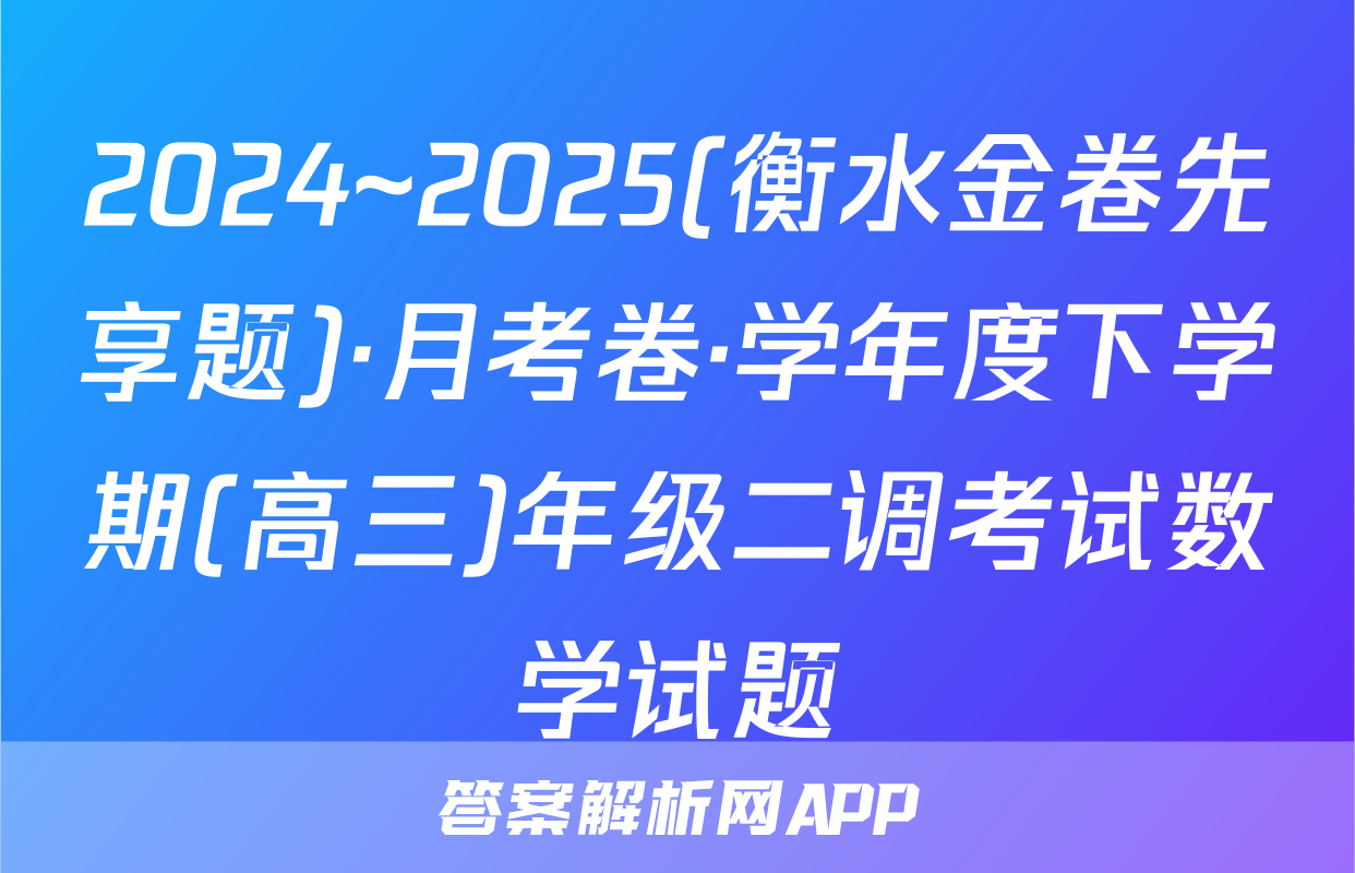 2024~2025(衡水金卷先享题)·月考卷·学年度下学期(高三)年级二调考试数学试题
