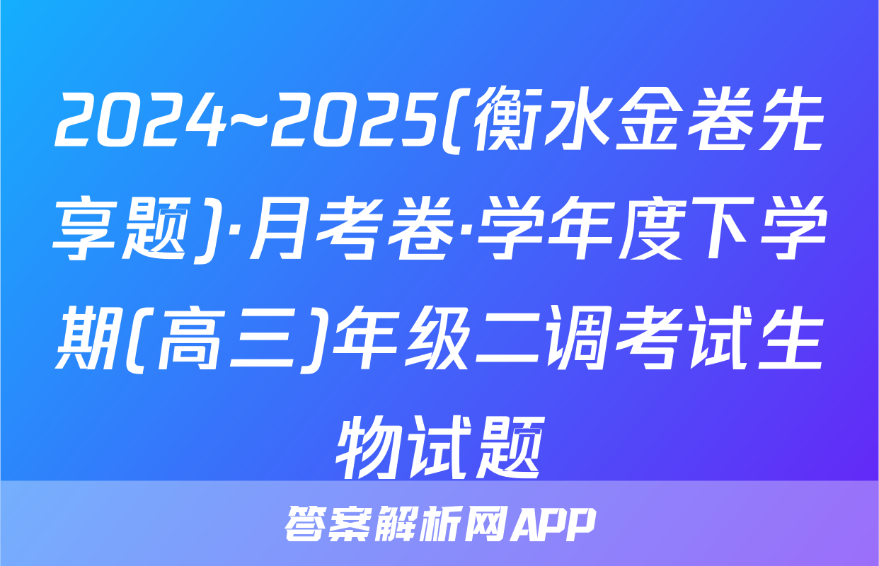 2024~2025(衡水金卷先享题)·月考卷·学年度下学期(高三)年级二调考试生物试题