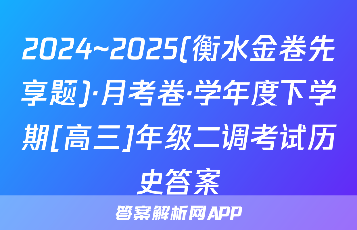 2024~2025(衡水金卷先享题)·月考卷·学年度下学期[高三]年级二调考试历史答案