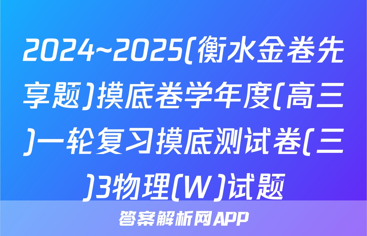 2024~2025(衡水金卷先享题)摸底卷学年度(高三)一轮复习摸底测试卷(三)3物理(W)试题