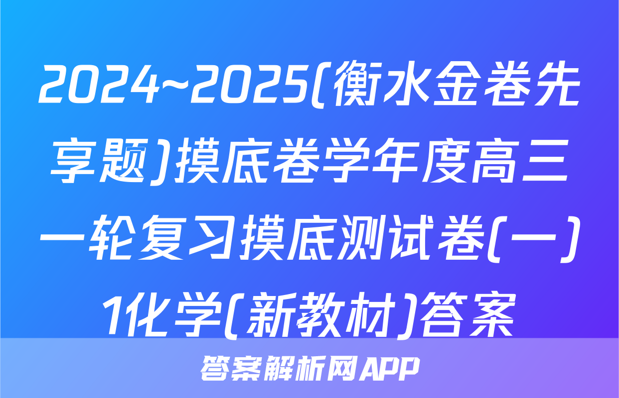 2024~2025(衡水金卷先享题)摸底卷学年度高三一轮复习摸底测试卷(一)1化学(新教材)答案