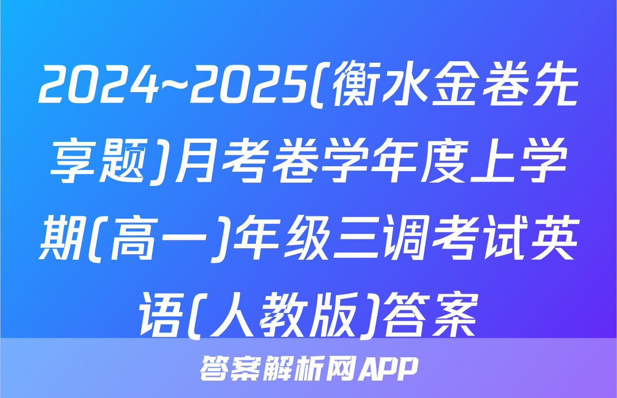 2024~2025(衡水金卷先享题)月考卷学年度上学期(高一)年级三调考试英语(人教版)答案