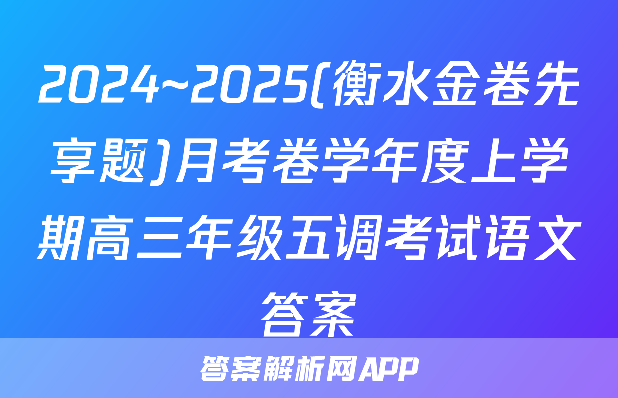 2024~2025(衡水金卷先享题)月考卷学年度上学期高三年级五调考试语文答案