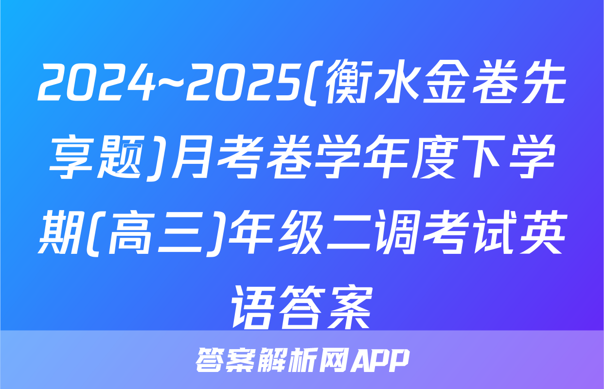 2024~2025(衡水金卷先享题)月考卷学年度下学期(高三)年级二调考试英语答案