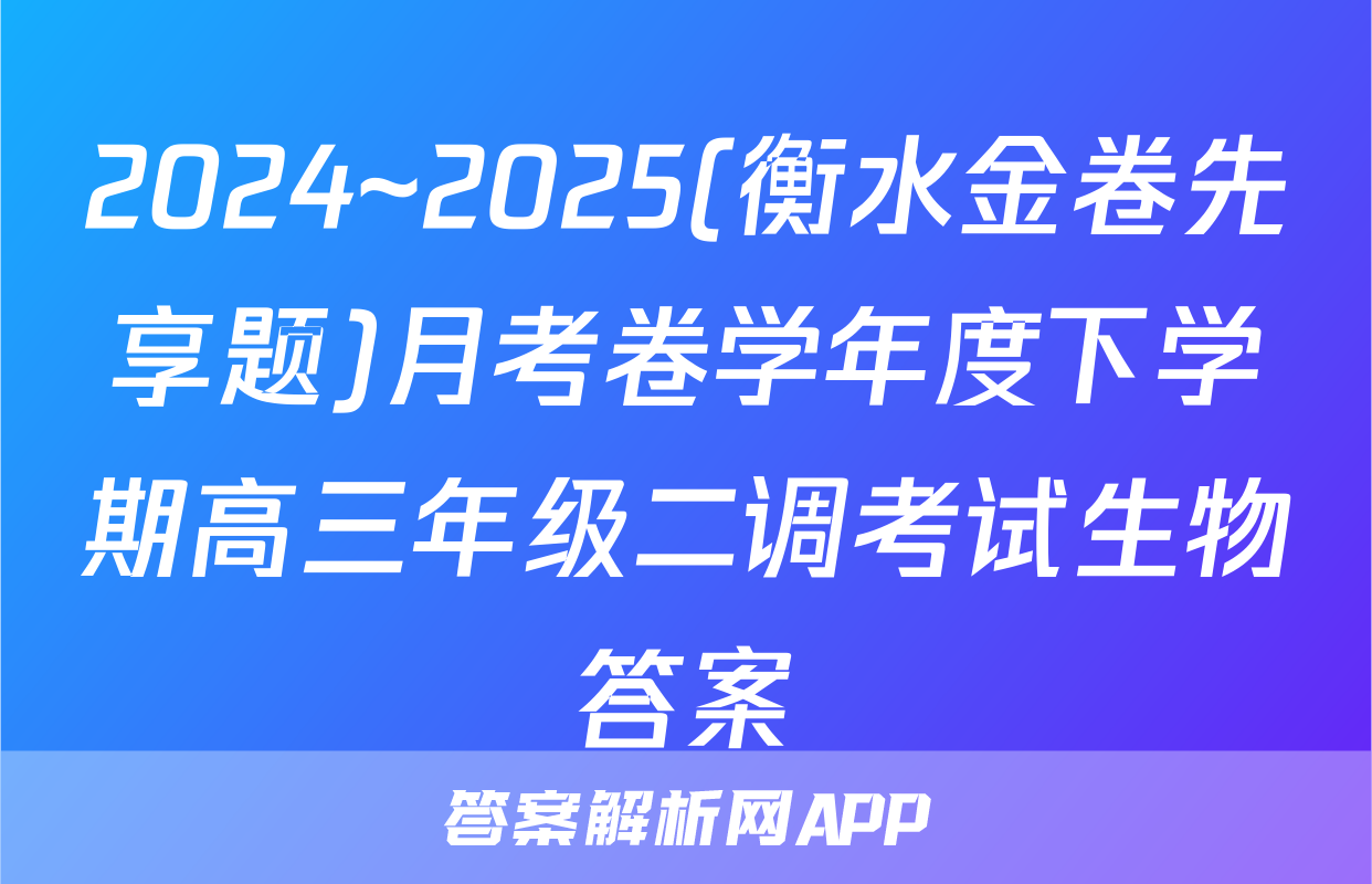 2024~2025(衡水金卷先享题)月考卷学年度下学期高三年级二调考试生物答案