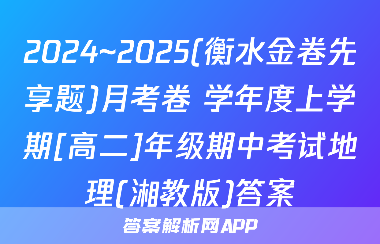 2024~2025(衡水金卷先享题)月考卷 学年度上学期[高二]年级期中考试地理(湘教版)答案