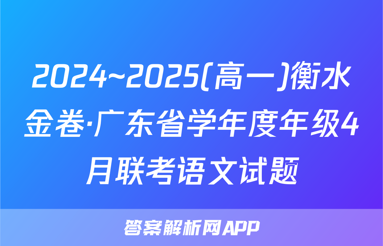 2024~2025(高一)衡水金卷·广东省学年度年级4月联考语文试题