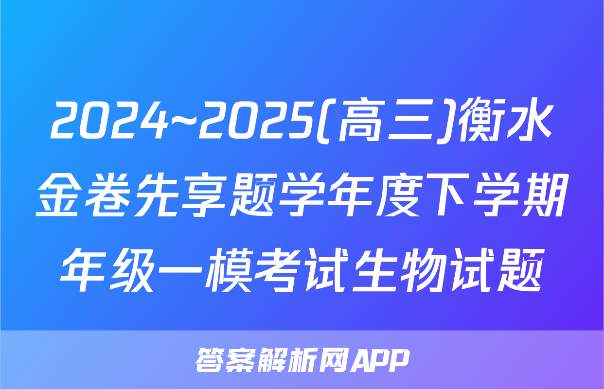 2024~2025(高三)衡水金卷先享题学年度下学期年级一模考试生物试题