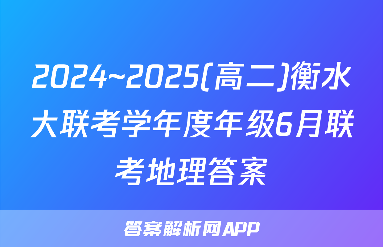2024~2025(高二)衡水大联考学年度年级6月联考地理答案