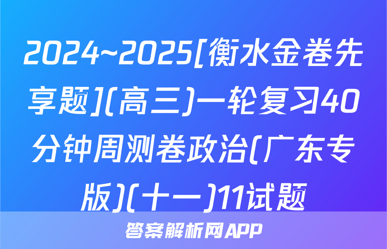 2024~2025[衡水金卷先享题](高三)一轮复习40分钟周测卷政治(广东专版)(十一)11试题