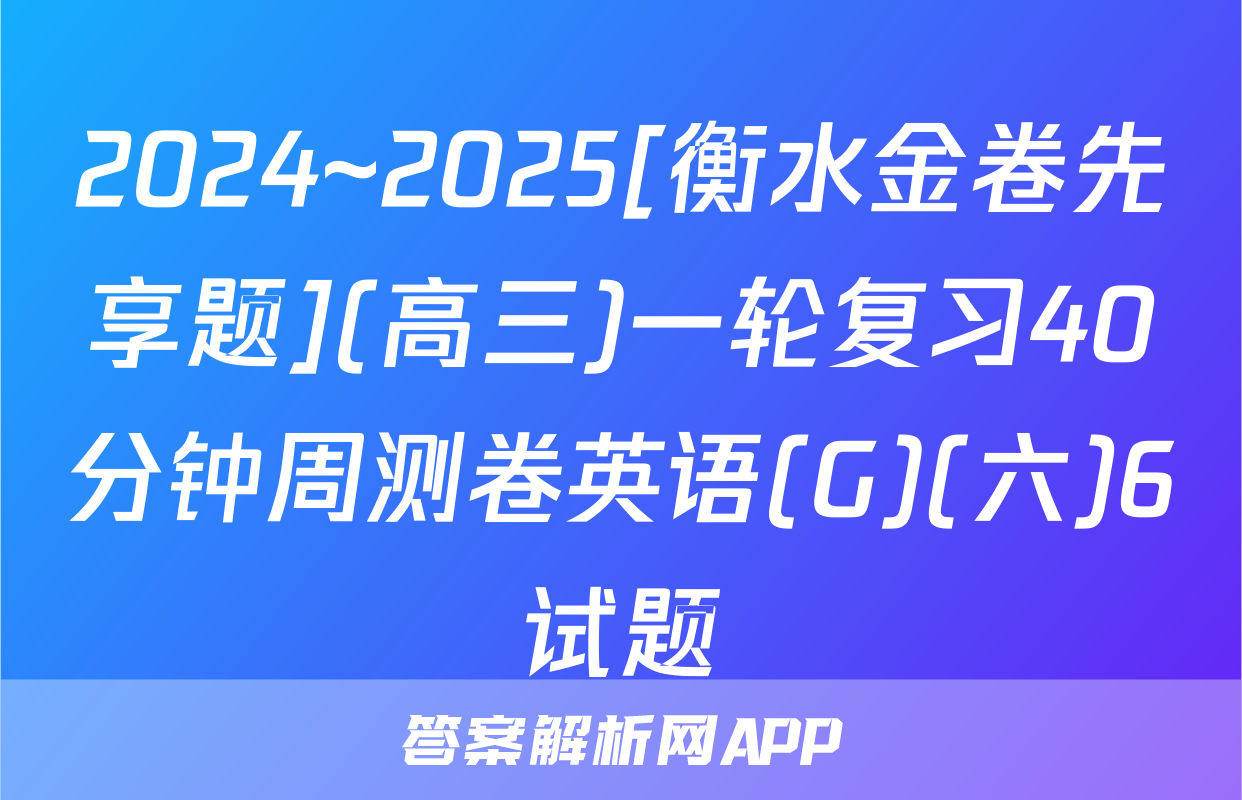 2024~2025[衡水金卷先享题](高三)一轮复习40分钟周测卷英语(G)(六)6试题