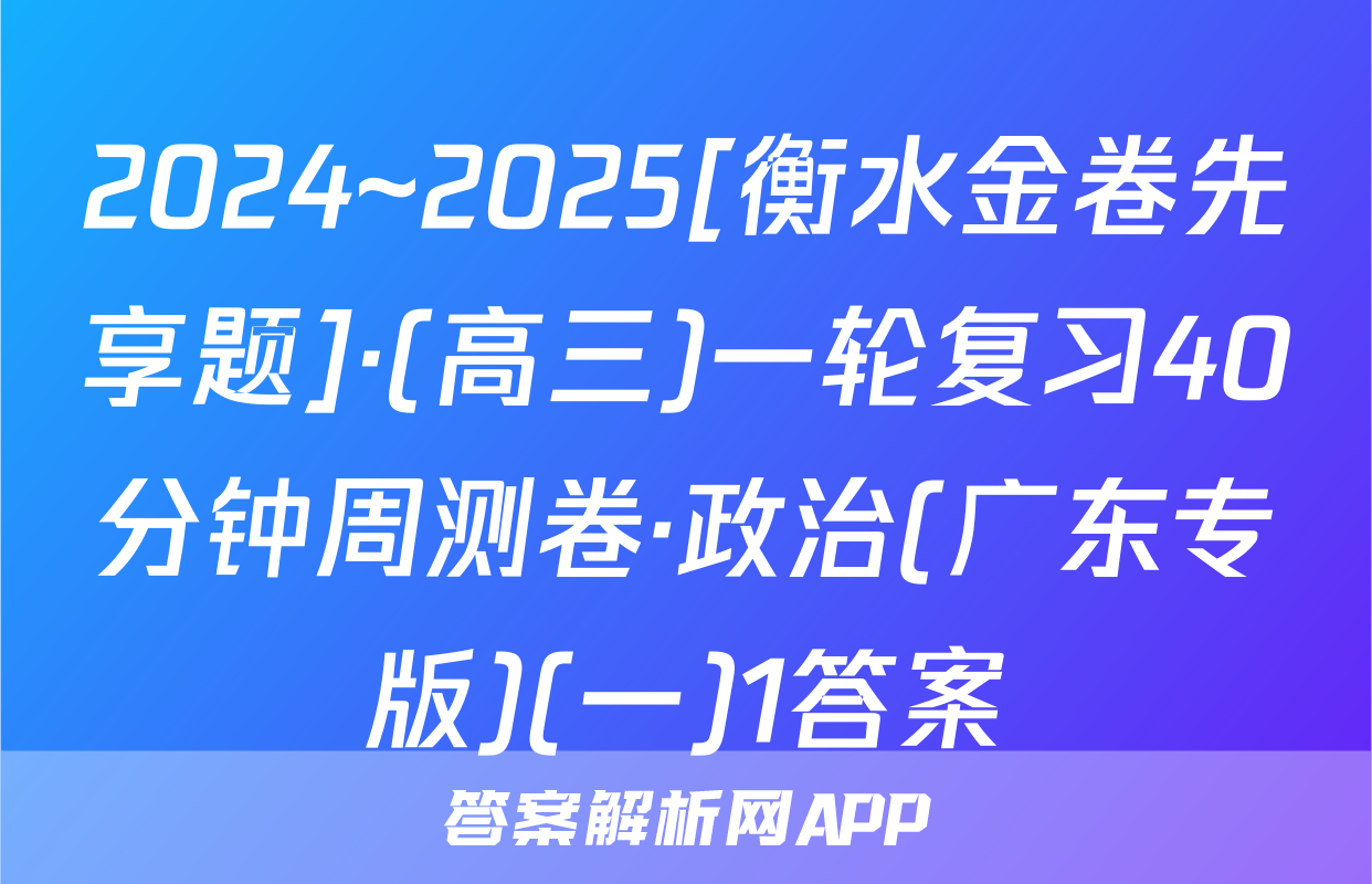 2024~2025[衡水金卷先享题]·(高三)一轮复习40分钟周测卷·政治(广东专版)(一)1答案