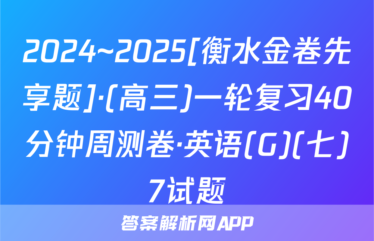 2024~2025[衡水金卷先享题]·(高三)一轮复习40分钟周测卷·英语(G)(七)7试题
