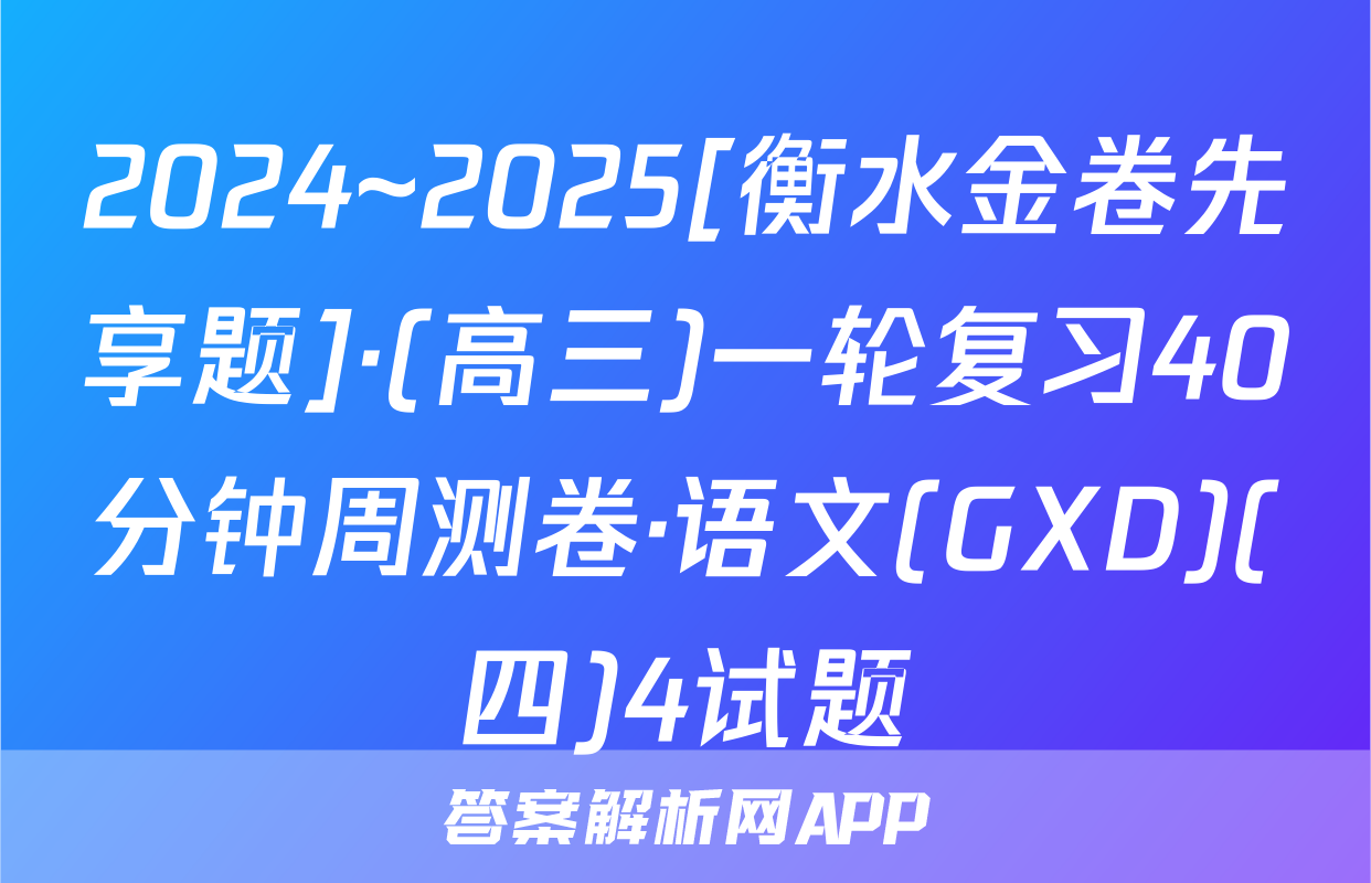 2024~2025[衡水金卷先享题]·(高三)一轮复习40分钟周测卷·语文(GXD)(四)4试题