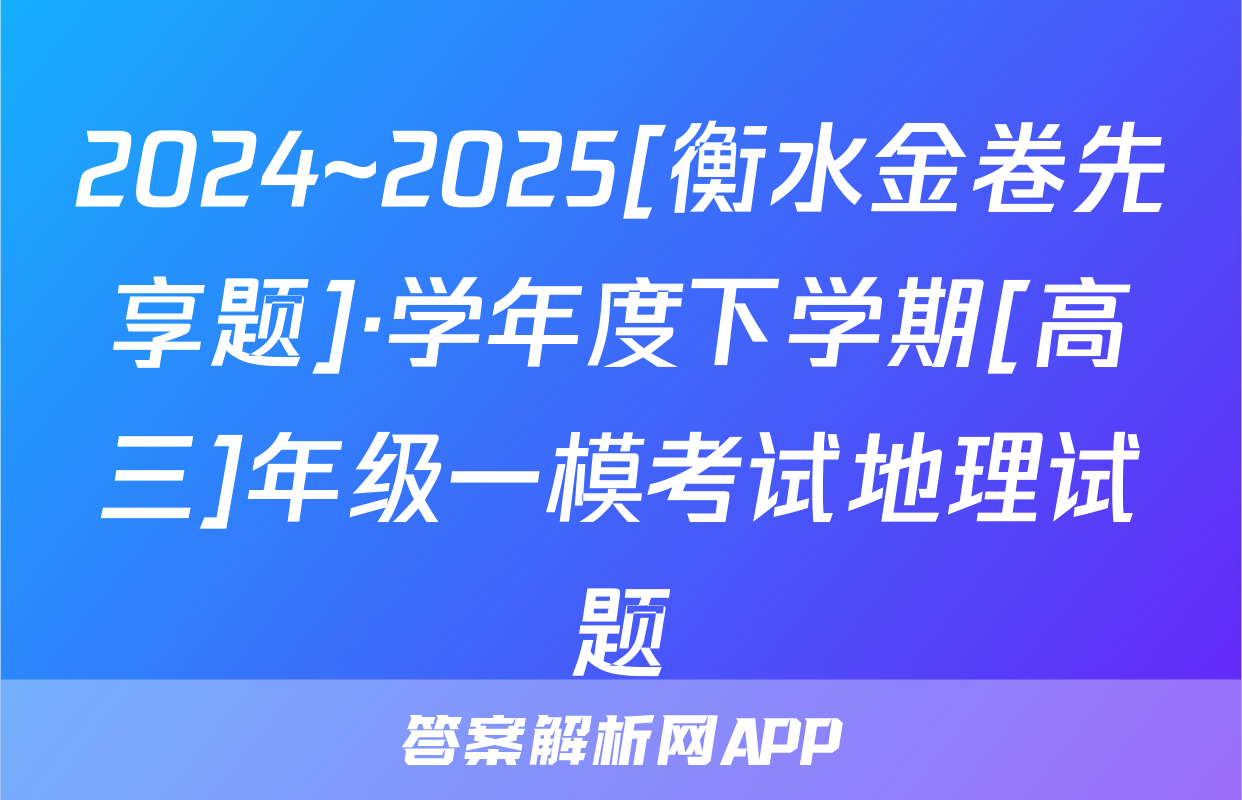 2024~2025[衡水金卷先享题]·学年度下学期[高三]年级一模考试地理试题