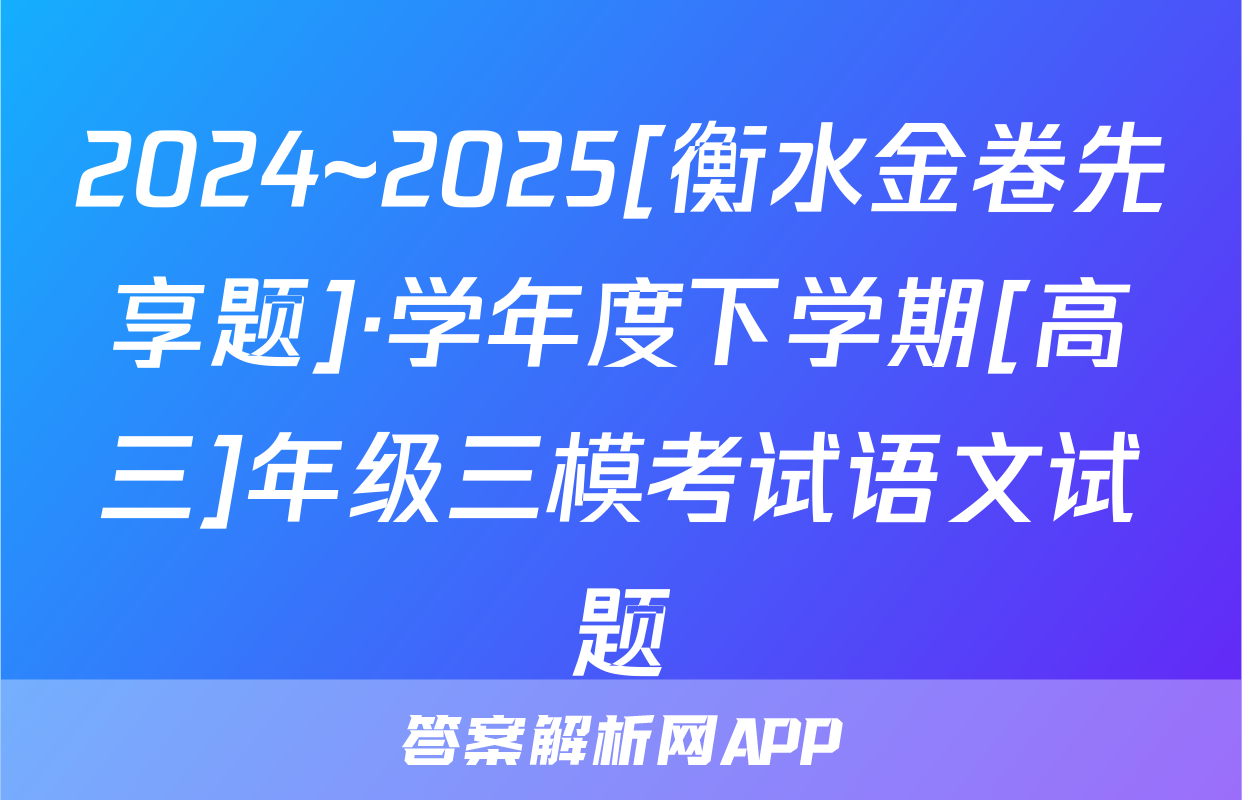 2024~2025[衡水金卷先享题]·学年度下学期[高三]年级三模考试语文试题