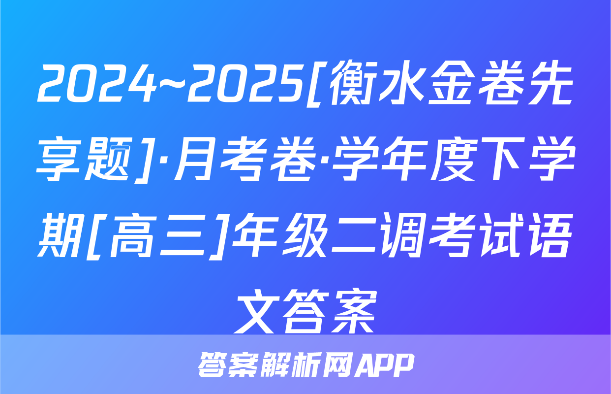 2024~2025[衡水金卷先享题]·月考卷·学年度下学期[高三]年级二调考试语文答案