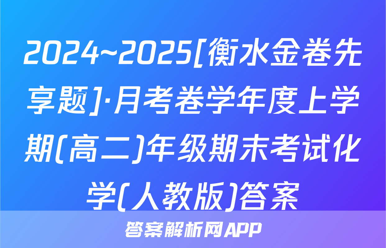 2024~2025[衡水金卷先享题]·月考卷学年度上学期(高二)年级期末考试化学(人教版)答案