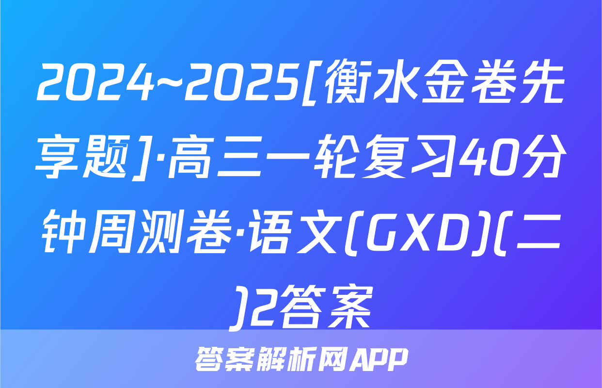 2024~2025[衡水金卷先享题]·高三一轮复习40分钟周测卷·语文(GXD)(二)2答案