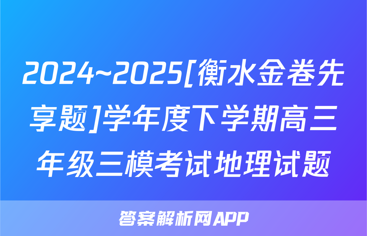 2024~2025[衡水金卷先享题]学年度下学期高三年级三模考试地理试题