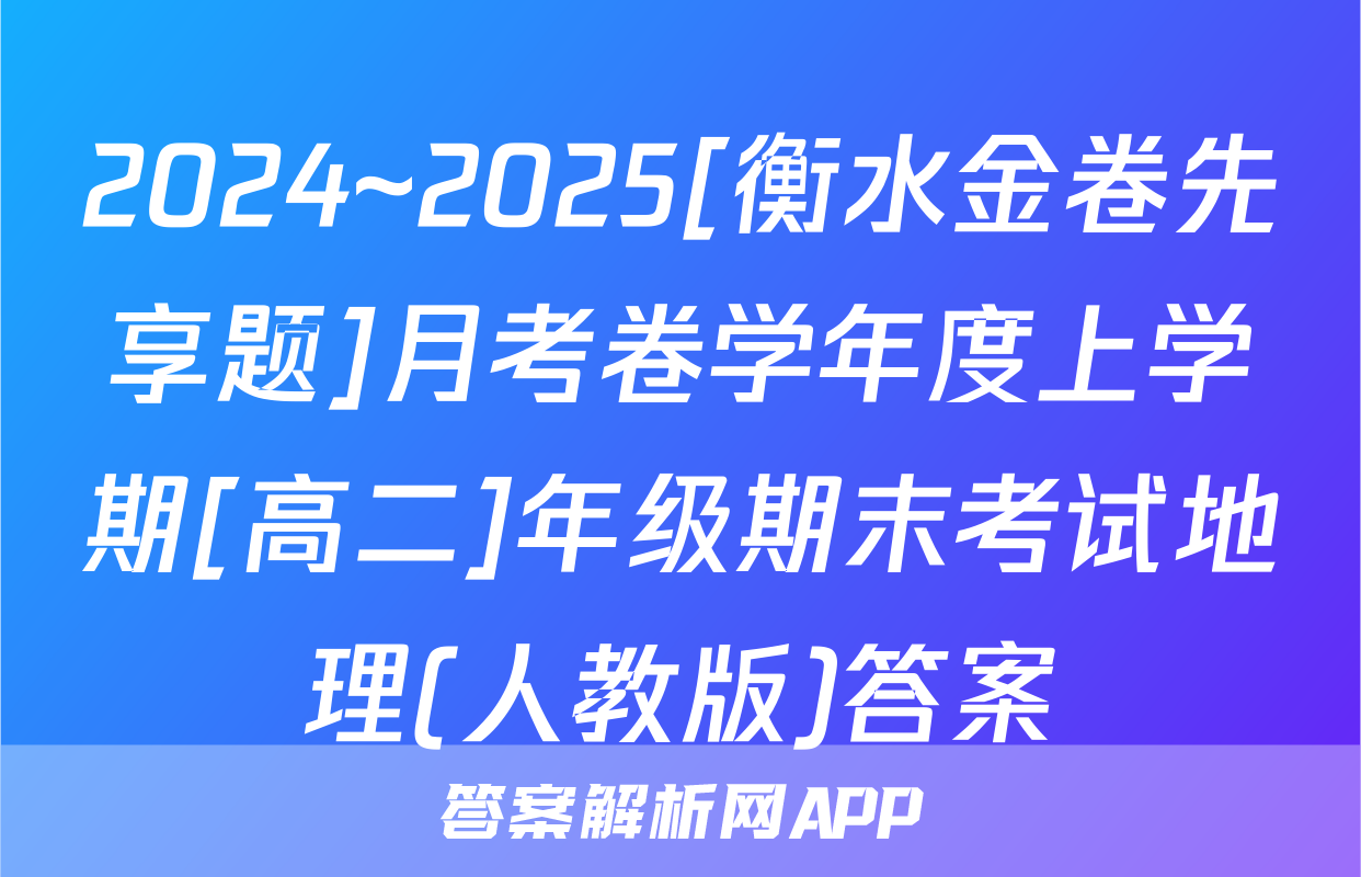 2024~2025[衡水金卷先享题]月考卷学年度上学期[高二]年级期末考试地理(人教版)答案