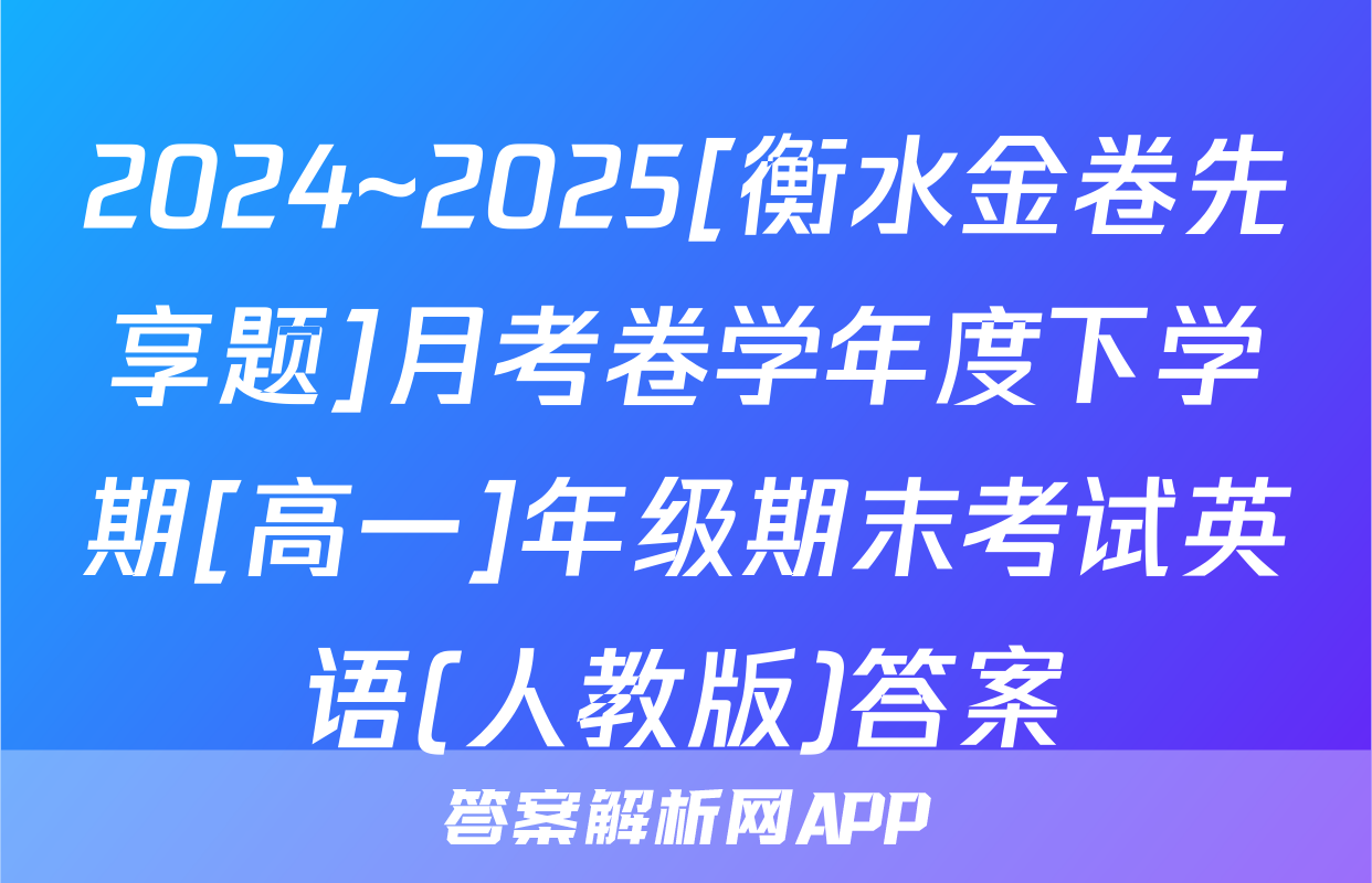 2024~2025[衡水金卷先享题]月考卷学年度下学期[高一]年级期末考试英语(人教版)答案