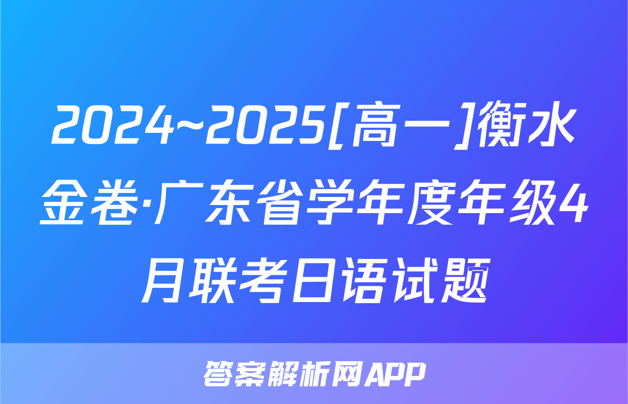 2024~2025[高一]衡水金卷·广东省学年度年级4月联考日语试题