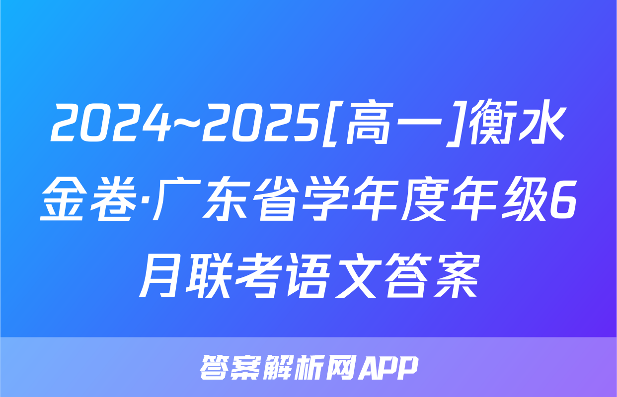 2024~2025[高一]衡水金卷·广东省学年度年级6月联考语文答案