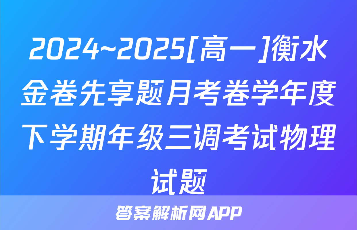 2024~2025[高一]衡水金卷先享题月考卷学年度下学期年级三调考试物理试题