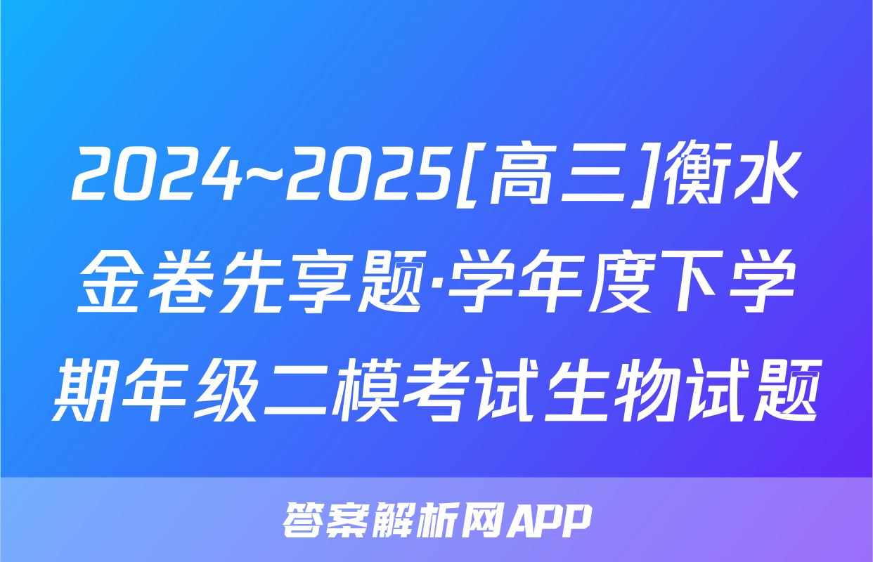 2024~2025[高三]衡水金卷先享题·学年度下学期年级二模考试生物试题